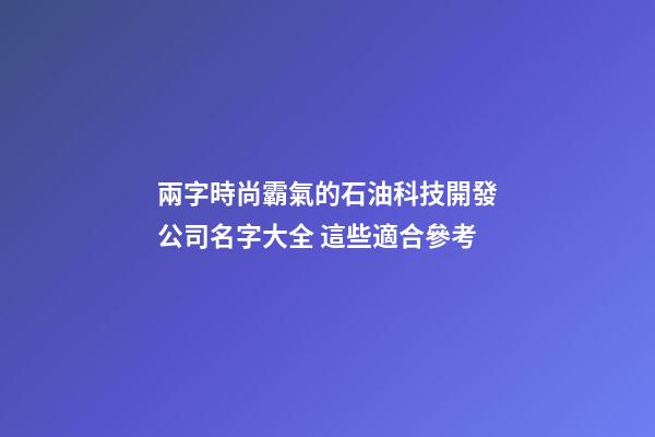 兩字時尚霸氣的石油科技開發公司名字大全 這些適合參考